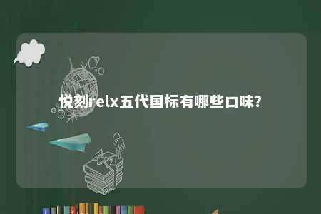 悦刻relx五代国标有哪些口味？ 